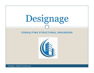 Designage
CONSULTING STRUCTURAL ENGINEERS
g g
CONSULTING STRUCTURAL ENGINEERS
Designage....Design for modern age.....
 