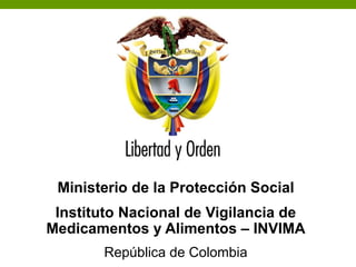 Ministerio de la Protección Social
República de Colombia
Ministerio de la Protección Social
Instituto Nacional de Vigilancia de
Medicamentos y Alimentos – INVIMA
República de Colombia
 