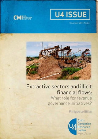 U4 ISSUE 
November 2011 No 13 
Extractive sectors and illicit 
financial flows: 
What role for revenue 
governance initiatives? 
Philippe Le Billon 
Anti- 
Corruption 
Resource 
Centre 
www.U4.no 
 