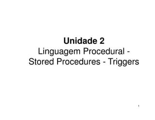Unidade 2
  Linguagem Procedural -
Stored Procedures - Triggers



                           1
 