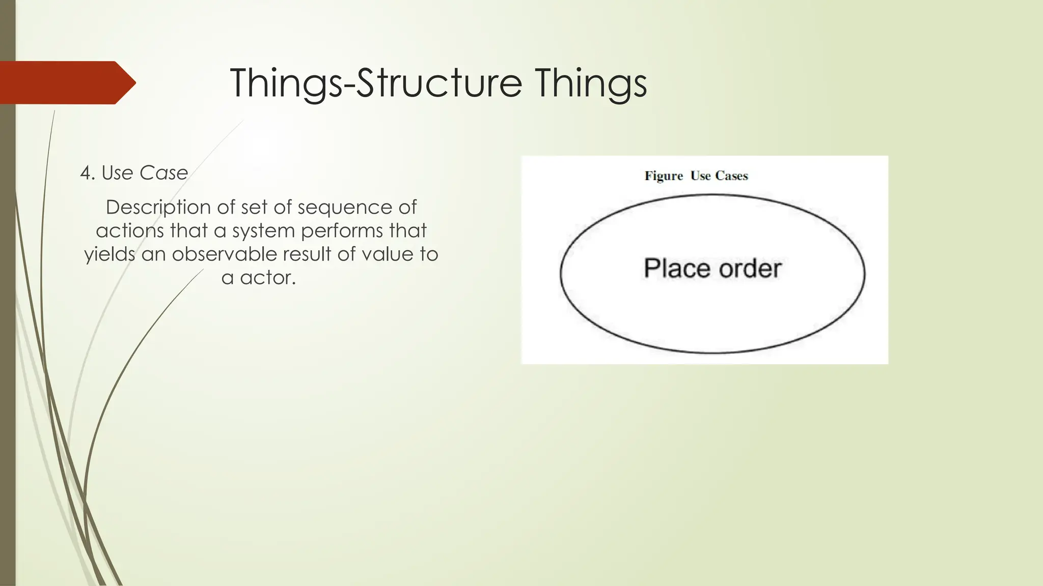 Things-Structure Things
4. Use Case
Description of set of sequence of
actions that a system performs that
yields an observable result of value to
a actor.
 