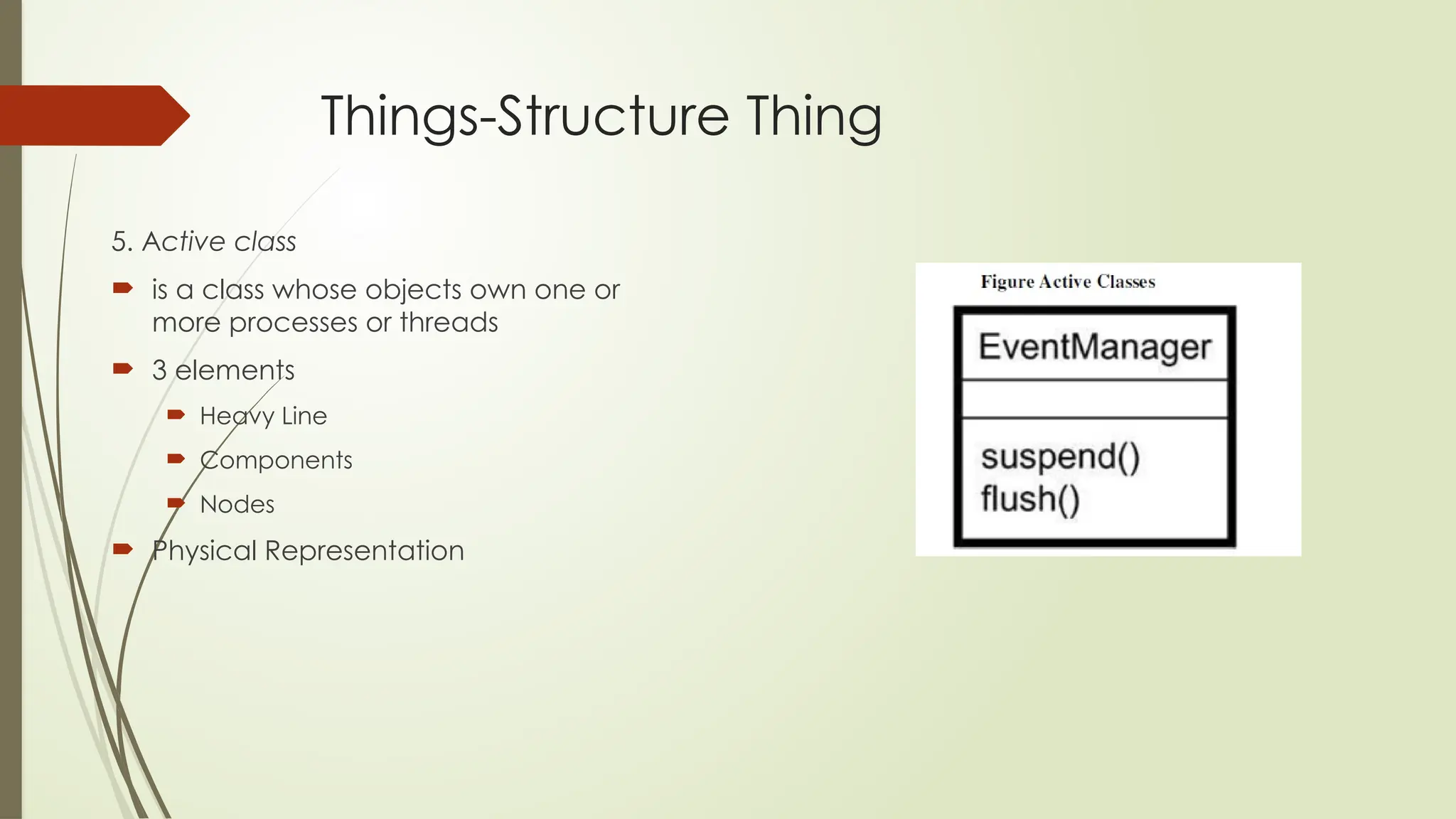 Things-Structure Thing
5. Active class
 is a class whose objects own one or
more processes or threads
 3 elements
 Heavy Line
 Components
 Nodes
 Physical Representation
 