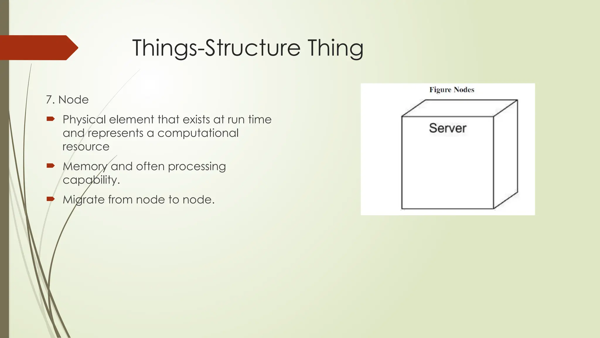 Things-Structure Thing
7. Node
 Physical element that exists at run time
and represents a computational
resource
 Memory and often processing
capability.
 Migrate from node to node.
 
