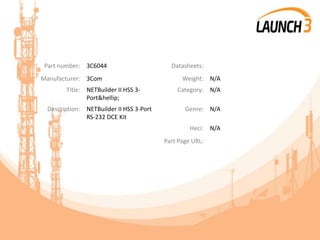 Part number: 3C6044 Datasheets:
Manufacturer: 3Com Weight: N/A
Title: NETBuilder II HSS 3-
Port&hellip;
Category: N/A
Description: NETBuilder II HSS 3-Port
RS-232 DCE Kit
Genre: N/A
Heci: N/A
Part Page URL:
 