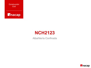 NCH2123
Construcción
Civil
Albañilería Confinada
 