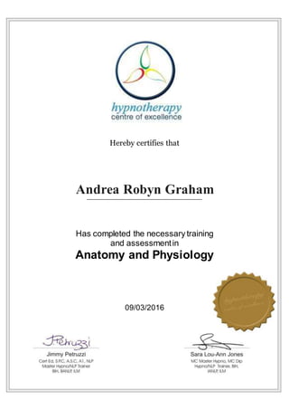 Hereby certifies that
Andrea Robyn Graham
Has completed the necessary training
and assessmentin
Anatomy and Physiology
09/03/2016
 