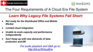 The Four Requirements of A Cloud Era File System
● Not ready for the Distributed Office and Mobile
Worker
● Limited cloud integration
● Unable to scale capacity and performance
independently
● Can’t keep up with new demands of data
protection and DR
Learn Why Legacy File Systems Fall Short:
For audio playback and Q&A go to:
http://bit.ly/4CloudEra
 