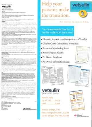 NADA141-135, Approved by FDA
vetsulin'Ulliireinsulinzirl:SIJS!ll1Sioo)
PRODUCT INFORMATION
CAUTION
Federalla'.... resuic1s th;s drug touse by or on the order01 il licensed veterinarian.
INDICATION
velsulin!i (porcine insulinlinc suspension) is indicatedfor thereduction of kyperglycemia and hyperglycemia­
associated clinical signsin dogs and cats ~th diabetes mellitus.
CONTRAINDICATIONS
Dogs andcats knO'.'m to have asystemiC allergy toporkorpork products shouldnotbe treated '.'.'Iln vetsulin~.
vetsulin'! is contraindicated during periods of hypog~ce mia .
WARNINGS
User Safety: For use in animals only. Keep out of the reachof children.Avoid contact ,'lith €}'e s. In case ofcontact, 

immediately flush eyes .Yith copiousamounts of water for 15minutes.Accidentalinjection may cause clinical hypo­

glycemia. In case of accldentalinjectron,seek medical attention immediately. Exposure !O product may induce a local

or systemicallergic reaction insensitized individuals. 

Animal Safety:O::ners should be advised to observe for signs ofhypoglycemia (see OwnerInformationSheet). 

Use of thisproduct, evenat established doses, has been associatedwith hypoglycemia, Afl animalwith signsof hype­

glycemiashould be treated immediately. Glucose should be given orallyor intravenously as dictated by clinicalsigns. 

Insulin should be temporarily ':.~thheld and, subsequently, the dosage shouldbe adjusted,if indicated. 

AnychangE in insulin should be made cautiously and only under aveterinarian's supel'~sion. Changes in insulin
strength, manufacturer. type, species (animal, human) or method of manufacture (rDNAversus animal·source insulin)
may result in the need fer achange indosage.
Appropriate diagnostic tests should be performed torule out endocrinopathiesin petsthat are difficult to regulate
(e.g., hyperadrenocorticism in dogs and hyperthyroidism in cats).
PRECAUTIONS
Animals presenting ...·,'ith severe ketoacidosis,anor€;.;ia , lethargy, and/or vomiting should be stabilized '.'.'ith short-acting
insulin and appropriate supportive therapyuntil their condition is stabilized.As 'Nith aUinsulinproducts,careful patient
monitoring for hypog~ce mia and h)'pe{g~cemia are essentialto anain andmaintain adequate glycemiccontrol and
prevent associatedcomplications.Overdosage canresult in profoundhypoglycemia and death.Prcgestogens, certain
endocrinopathies, and glucocorticods can have an antagonisticeffect on insulin activity.Intact bitches shouldbe
ovarichy>terectomized, Prog€S lOgen and glucc::orticoid use should be 3'oided
Drug Interactions:
In the USdinicaleffectiveness studies,dogs and cats received various medications ",.hile beingtreated',itn
vetsulin'!: induolJlgantimIcrobials, antivirals, antifungals, antihistamines,analgesics, anesthetics/tranquilizers, diuretics.
bronchodilators, tOrticosterold5 (cats). NSAJDs, thyroid horm~ne supplementation, hyperthYToid medication
(methimazole), Internaland externalparasiticides, anti-emetics, dermatologicaltopicaltreatments and oral
supplements. ophthalmic preparations containingantimicrobials and antiinflammatories, and various vaccine5.
No medication interactions were reported. This drug'.','as not studIed in dogsreceivingcorticosteroids
Reproductive Safety: The safety andeffectiveness of vetsulin! in breeding, pregnant, and lactatingdJgs and cats
has not been eval'.Jated.
Use in puppies and kittens: The safety and effectiveness of '.'elsulin$in puppiesandkittens has not beenevaluated
ADVERSE REACTIONS
Dogs 

Inthe field effectiveness andsafety study, 66 dogswere trealed with velsulin', Sixty-t'.'.'odogs ,','ere included inthe 

assessment of salety.Hypoglycemia (delined asblood glucose <50 mg/dl)·,~th or without associated clinical signs

occurred in35.5%(22162) of the dogs at varioos times during the study.Clinicalsigns of hypoglycemiawere generaUy

mild in nature (described as weakness, lethargy, stumbling, faUing dO','m, and/ol depression). Disorientation andcollapse 

were reported less frequent~ and occurred in 16.1% (10/62)of the dog3.Two dogs had a seizure andone dog died 

during the seizure. Although never confirmed. the presumptive diagnosiswas hypoglycemia-induced seizures. Inthe 

rest of the dogs, hypoglycemiaresolved with appropriate therapy and adjustments ininsulin dosage. 

Seven owners recorded the folh:!lngcbservationsabout the injection site on the home monitOring forms: sV!ollen, 

painful, sore, Cind ablebunderthe skin.

The fonowing clinicalobservations occurred in the field studyfollowingtreatment ':!ith vetsulin? and may be 

directly attributed to the drug or may be seccndary to the diabetic state or other undedyingconditionsin the dogs: 

hematuria, vomiting, diarrhea, pancreatitiS, non-specifichepatopathy/pancreatitis, development of cataracts, and 

urinary tract infections. 

Cats
In afield effectiveness and safety study, safety data ':!as reported lor78 catsreceiving vetsu)ln~. Hypoglycemia
(defined asblood glucose <SO mg/dL) wasreponedin 61cats(88total incidences). Fiheenof the o::currences
(involving 13cats)were associated'lith clinicalsignsdescribedas lethargy, diarrhea, decreased appetite/anorexia,
vomiting, and h)'Pothermia. One cat had seizures 101l0',;n9accidentaloverdosing by the owner and again duringthe
subsequent dose adjustment period.The cat respcnded to supportive therapy and had no further hypoglycemic
episodes. In al! casesof hypoglycemia, the dinical signs resolved fo.l!o'.~ng symptomatic treatment and/or
dose adjustment.
Polyneuropathy,....as reported in 4cats.Two injectionsite reactions were reported: one as a mildly thickened
subcutaneous tissue reaction andthe second as a mildbruising.
The follo......ingclinicalobservations occurred in the field study foIl0·.1n9 treatment with vetsulin! and may be directly
attributed to the drug or may be secondary to the diabeticstate or other underlying conditions in the cats:vomiting,
lethargy, diarrhea, decreased appetite/anorexia, pancreatitiS, dermalevents, respiratory disease, urinary tract disorder,
renaldisease, dehydration.v!eight loss, polydipSia, polyuria, behavioralchange, and ocular discharge/conjunctivitis.
In asmaller field eHectiveness and safety study, 14 cats were treated '.'lith vetsulin!l. Hypoglycemia,,·.as reported in
6cats (8 totaloccurrences). lethargy not associatedwithhypoglycemia'laSreportedin 4cats (6 total occurrences).
The foHO'.',~ng clinical observations occurred in the fieldstudy following treatmentwith vetsulin!l and may be diredly
attributed 10 the drugormay be secondary tothe diabetic state or otherunderlying conditions in the calS:foul odor
to stool, diarrhea, dull coat, rapid,shallow breathing,stiff gate in rear, gallop rhythm,and pruritus ;th alopecia.
During the 1998-2007period, the following adverse events in 50 cats treated with porcine insulinzincsuspension
were reported to InleNet International and Intel''et Inc.:Death, seizures, lack of effectiveness/dysregulation,
hypoglycemia, aUergic orskin reaction, lethargy,vomiting/diarrhea, injection pain, hyperthermia, nystagmus, PUlPO,
andabnormalbehavior.
To repen adverse reactions, ,,111-800-345-4735,
Additional information about vetsulin1 and diabetes mellituscan be found at 'I',"'·l.vetsulin.ccm
Distributed by: INTERVET INC
Millsboro,DE19966
Made in Germany 01/03
vetsulinis aregistered trademark ofIntervet Inc. or an affiliate
©2008lnteIVet Inc. All rights "se"ed. CA-VETPI·9086CHI2f()8
!ntervet Inc.
PO Box 318, 29160 InteIVet Lane
Millsboro, D.laware19966-0318
USA
Phone: 800 511 5767 ~ Intervetw......·/.intervetusa com ~- Schering'PJough Animal Health
Help your vetsulin®(porcine insulinzincsuspension)
patients make 

the transition. 

Now approved for use in cats & dogs.
• Charts to help you transition patients to Vetsulin
• Glucose Curve Generator & Worksheet
.=.-::~ ":'~:.:::=-~§£§;
g~__=-..r...~
;;;:;;..-------­• Treatment Monitoring Sheet
• Administration Guides
• Pet Owner Brochures
• Pet Owner Information Sheet
~er
vetsulin®(porcineinsulin zinc suspension)
Vetsulin Vials
2.5 mLx 10........$54.76 

10mL...................$lS.54 

Vetsulin Syringes, U-40
O.5mL syringes, box/100.....$23.66
@ Intervet1.0 mL syringes, box/100....$23.66 '1- 5<hering'Plough Animal Health
 