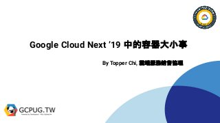 Google Cloud Next ’19 中的容器大小事
By Topper Chi, 雲端服務銷售協理
 