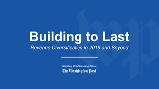 Building to Last
Revenue Diversification in 2019 and Beyond
Miki King, Chief Marketing Officer
 
