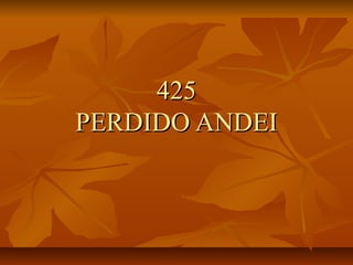 425425
PERDIDO ANDEIPERDIDO ANDEI
 