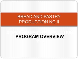 BREAD AND PASTRY
PRODUCTION NC II
BREAD AND PASTRY PRODUCTION
PROGRAM OVERVIEW
NC II
 