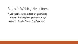 Rules in Writing Headlines
7. Use specific terms instead of generalities
Wrong: School official gets scholarship
Correct: Principal gets US scholarship
 