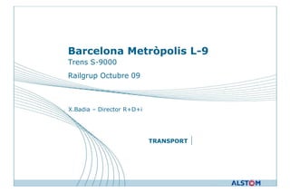 Barcelona Metròpolis L-9
Trens S-9000
Railgrup Octubre 09



X.Badia – Director R+D+i




                           TRANSPORT
 