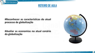 #Reconhecer as características do atual
processo de globalização
#Avaliar as economias no atual cenário
da globalização
ROTEIRO DE AULA
2
 