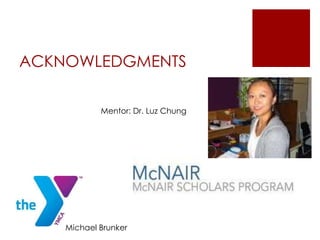 ACKNOWLEDGMENTS
Mentor: Dr. Luz Chung
Michael Brunker
 