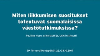 Miten liikkumisen suositukset toteutuvat
suomalaisissa väestötutkimuksissa?
Pauliina Husu
TtT, erikoistutkija
1
Terveysliikuntapäivät 22.10.2019
 
