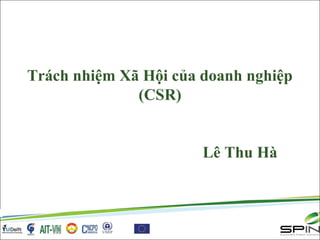 Trách nhiệm Xã Hội của doanh nghiệp
(CSR)
Lê Thu Hà
 