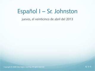 Español I – Sr. Johnston
jueves, el veinticinco de abril del 2013
Copyright © 2008 Vista Higher Learning. All rights reserved. 4.1-1
 