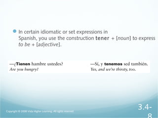 In certain idiomatic or set expressions in
Spanish, you use the construction tener + [noun] to express
to be + [adjective].
Copyright © 2008 Vista Higher Learning. All rights reserved.
3.4-
 