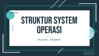 Struktur system
operasi
Nurul Ilmi - 42520042
 