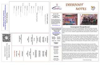 DEERFOOT
DEERFOOT
DEERFOOT
DEERFOOT
NOTES
NOTES
NOTES
NOTES
April 25, 2021
Let
us
know
you
are
watching
Point
your
smart
phone
camera
at
the
QR
code
or
visit
deerfootcoc.com/hello
WELCOME TO THE
DEERFOOT
CONGREGATION
We want to extend a warm wel-
come to any guests that have come
our way today. We hope that you
enjoy our worship. If you have
any thoughts or questions about
any part of our services, feel free
to contact the elders at:
elders@deerfootcoc.com
CHURCH INFORMATION
5348 Old Springville Road
Pinson, AL 35126
205-833-1400
www.deerfootcoc.com
office@deerfootcoc.com
SERVICE TIMES
Sundays:
Worship 8:15 AM
Bible Class 9:30 AM
Worship 10:30 AM
Online Class 5:00 PM
Wednesdays:
6:30 PM
SHEPHERDS
Michael Dykes
John Gallagher
Rick Glass
Sol Godwin
Skip McCurry
Darnell Self
MINISTERS
Richard Harp
Johnathan Johnson
Alex Coggins
A
Body
Joined
Together
Scripture:
Revelation
21:1–4
Philippians
___:___-___
Genesis
___:___
Revelation
___:___
A
Body
Joined
Together:
1.
Is
T_______________
Acts
___:___-___
Mark
___:___-___
2.
Is
S_______________
Ecclesiastes
___:___-___
Isaiah
___:___-___;
___
3.
Is
E_______________
1
Thessalonians
___:___-___
Hebrews
___:___-___
2
Chronicles
___:___-___
Isaiah
___:___-___
10:30
AM
Service
Welcome
Song
Leading
Steve
Putnam
Opening
Prayer
Steve
Wilkerson
Scripture
Reading
Frank
Montgomery
Sermon
Lord
Supper
/
Contribution
Bill
Reed
Closing
Prayer
Elder
————————————————————
5
PM
Service
Online
Services
5
PM
Bus
Drivers
No
Bus
Service
Watch
the
services
www.
deerfootcoc.com
or
YouTube
Deerfoot
Facebook
Deerfoot
Disciples
8:15
AM
Service
Welcome
Song
Leading
David
Hayes
Opening
Prayer
Yoshi
Sugita
Scripture
Johnathan
Johnson
Sermon
Lord
Supper/
Contribution
Rusty
Allen
Closing
Prayer
Elder
Baptismal
Garments
for
April
Elizabeth
Cobb
Encouragement Through Bicycles?
Today in our lesson we are focusing on encouragement. Some of the greatest encourage-
ments have been positive effects of this global pandemic. We have been able to share the
Gospel of Christ in new ways online. For the past year, each Sunday night (with the excep-
tion of a few) we have conducted a digital fellowship with preachers in Andhra Pradesh,
India.
Our daily Facebook video messages put us in touch with one of the Indian preacher’s sons,
Praveen. Praveen asked me if I could teach his friends the Gospel. I thought this was im-
possible until he sent me a zoom link. This is where I met his whole family, including his
uncle Venkat who, at 25 years old, speaks 5 languages including English. He has translated
for us during every study. As Praveen has gone to college, our studies have shifted to edifi-
cation for his father Abraham and 9 other preachers who gather weekly to take part in our
studies.
Bill and Sue Reed have taken part in helping with these studies and, at present, Bill is
teaching the preachers from the book of Romans. The Indian preachers are now teaching
the group as well, and Venkat translates the lessons for us into English. We have witnessed
the growth of some of the younger preachers. The Indian brethren have requested anyone
interested in joining in the study from Deerfoot to feel free to attend. It is an eye-opening
and faith-building experience (please see Richard for Zoom information). Time difference
means we meet at 9:00 p.m. Sunday evenings, while they meet at 7:30 a.m. Monday.
Recently, the men requested bicycles as they travel on foot to surrounding villages holding
Gospel Meetings. The elders agreed, and we just distributed 10 bicycles to the preachers
on Sunday. We purchased them and had them shipped under budget. Each bicycle, with
shipping and including a bike lock, cost us $140 USD per bicycle. Attached are the pic-
tures of the distribution to the preachers and their wives. They are overjoyed and want us
to thank you all for them!
A Note from the Harp
 