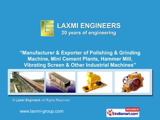 LAXMI ENGINEERS
                20 years of engineering



“Manufacturer & Exporter of Polishing & Grinding
  Machine, Mini Cement Plants, Hammer Mill,
 Vibrating Screen & Other Industrial Machines”
 