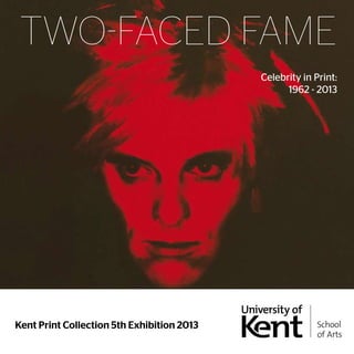 TWO-FACED FAME 
Kent Print Collection 5th Exhibition 2013 
Celebrity in Print: 
1962 - 2013 
 
