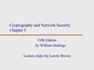 Cryptography and Network Security
Chapter 3
Fifth Edition
by William Stallings
Lecture slides by Lawrie Brown
 