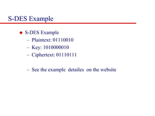 S-DES Example
 S-DES Example
– Plaintext: 01110010
– Key: 1010000010
– Ciphertext: 01110111
– See the example detailes on the website
 