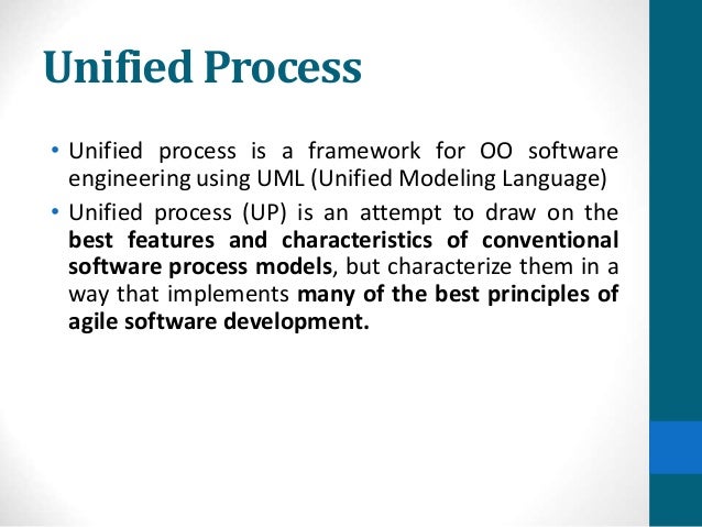 Unified Process
• Unified process is a framework for OO software
engineering using UML (Unified Modeling Language)
• Unified process (UP) is an attempt to draw on the
best features and characteristics of conventional
software process models, but characterize them in a
way that implements many of the best principles of
agile software development.
 