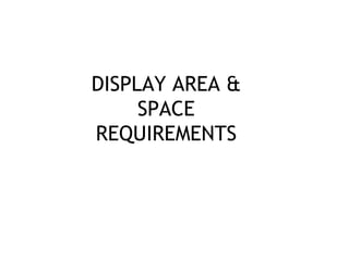 DISPLAY AREA &
SPACE
REQUIREMENTS
 