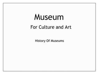 Museum
For Culture and Art
History Of Museums
 
