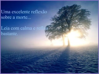 Uma excelente reflexão sobre a morte... Leia com calma e reflita bastante. 