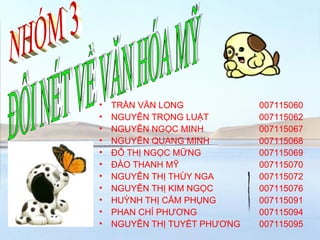 • TRẦN VĂN LONG 007115060
• NGUYỄN TRỌNG LUẬT 007115062
• NGUYỄN NGỌC MINH 007115067
• NGUYỄN QUANG MINH 007115068
• ĐỖ THỊ NGỌC MỮNG 007115069
• ĐÀO THANH MỸ 007115070
• NGUYỄN THỊ THÙY NGA 007115072
• NGUYỄN THỊ KIM NGỌC 007115076
• HUỲNH THỊ CẨM PHỤNG 007115091
• PHAN CHÍ PHƯƠNG 007115094
• NGUYỄN THỊ TUYẾT PHƯƠNG 007115095
 