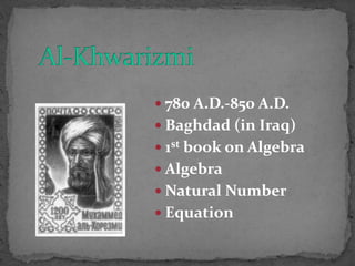  780 A.D.-850 A.D.
 Baghdad (in Iraq)
 1st book on Algebra
 Algebra
 Natural Number
 Equation
 
