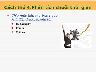 Cách thứ 4:Phân tích chuỗi thời gian
 Chia mức tiêu thụ trong quá
khứ (Q), theo các yếu tố:
 Xu hướng (T)
 Chu kỳ
 Thời vụ
 