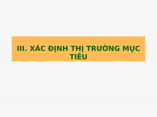 III. XÁC ĐỊNH THỊ TRƯỜNG MỤC
TIÊU
Tải bản FULL (82 trang): https://bit.ly/3v3hj62
Dự phòng: fb.com/TaiHo123doc.net
 