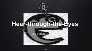61
Hear-through-the-Eyes
A Guessing Game
 