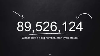 89,526,124
Whoa! That’s a big number, aren’t you proud?
82
 