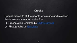 Credits
Special thanks to all the people who made and released
these awesome resources for free:
✘ Presentation template by SlidesCarnival
✘ Photographs by Unsplash
89
 