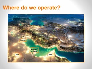 Where do we operate?
KSA
Bahrain
& Qatar
UAE
Kuwait
 