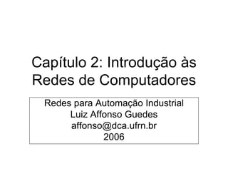 Capítulo 2: Introdução às
Redes de Computadores
Redes para Automação Industrial
Luiz Affonso Guedes
affonso@dca.ufrn.br
2006
 