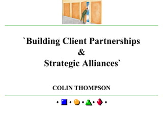 `Building Client Partnerships`Building Client Partnerships
&
Strategic Alliances`
COLIN THOMPSON
 