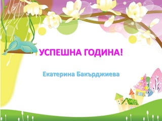 УСПЕШНА ГОДИНА!
Екатерина Бакърджиева
 