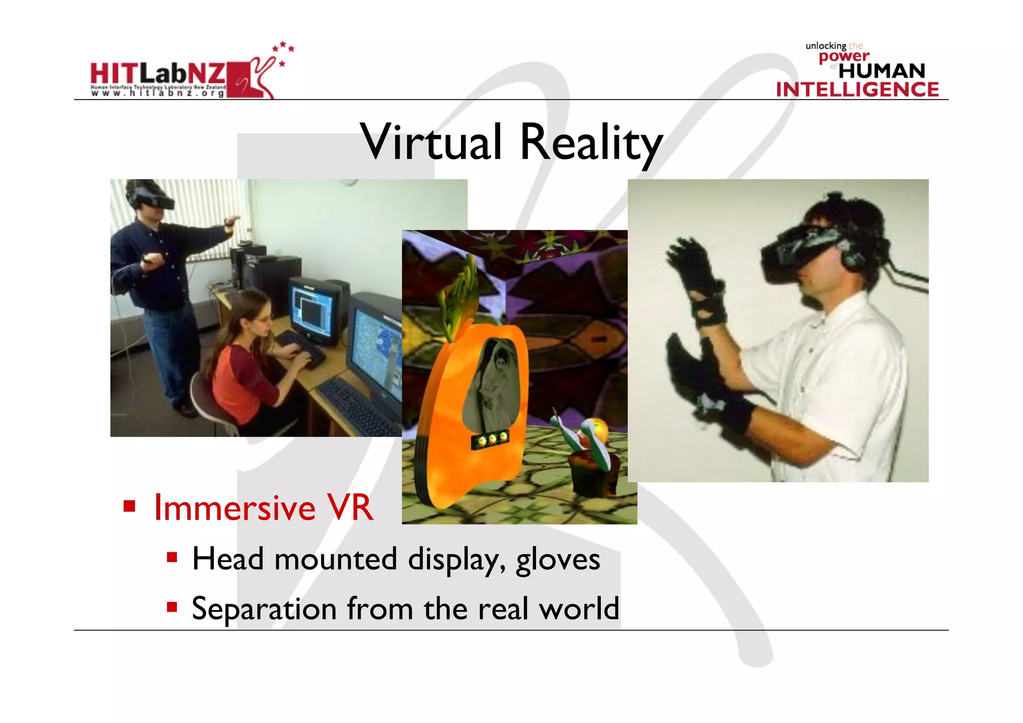 Virtual Reality
  Immersive VR
  Head mounted display, gloves
  Separation from the real world
 