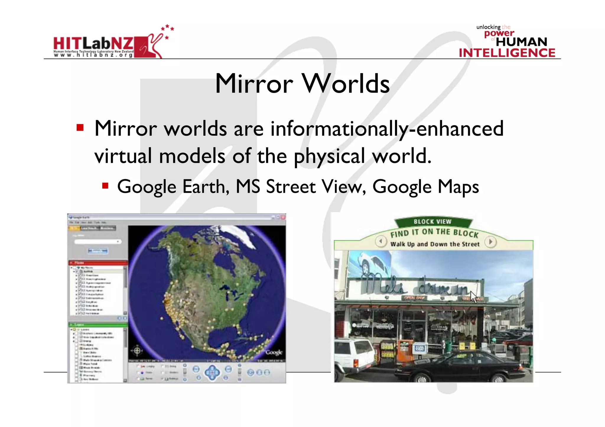 Mirror Worlds
  Mirror worlds are informationally-enhanced
virtual models of the physical world.
  Google Earth, MS Street View, Google Maps
 