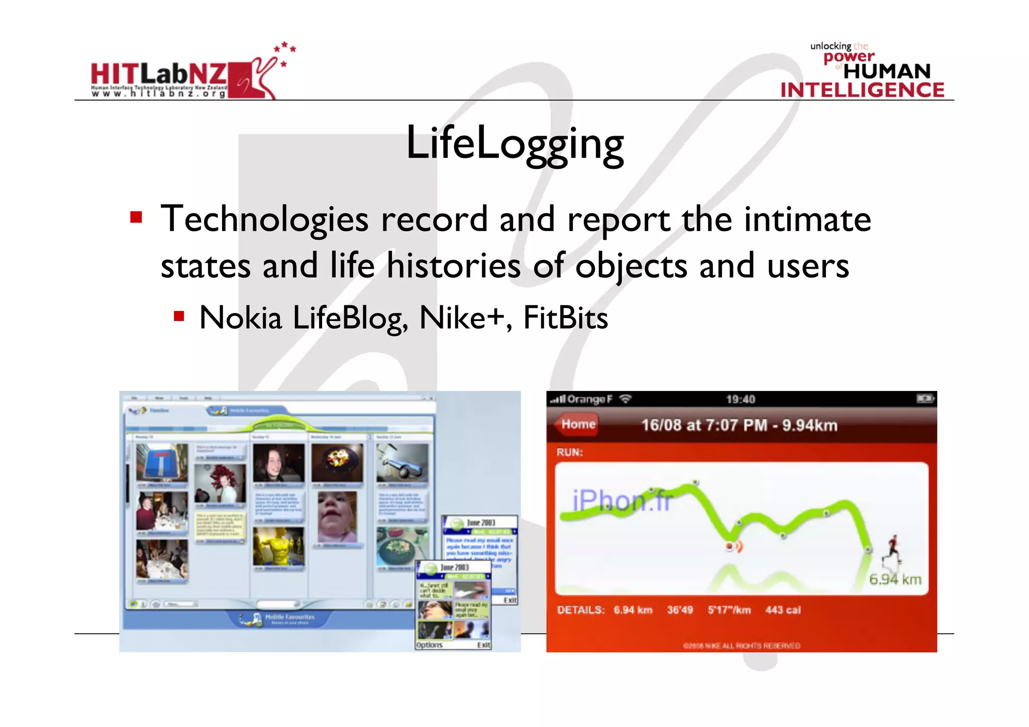 LifeLogging
  Technologies record and report the intimate
states and life histories of objects and users
  Nokia LifeBlog, Nike+, FitBits
 