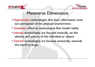 Metaverse Dimensions
• Augmentation technologies that layer information onto
our perception of the physical environment.
•...