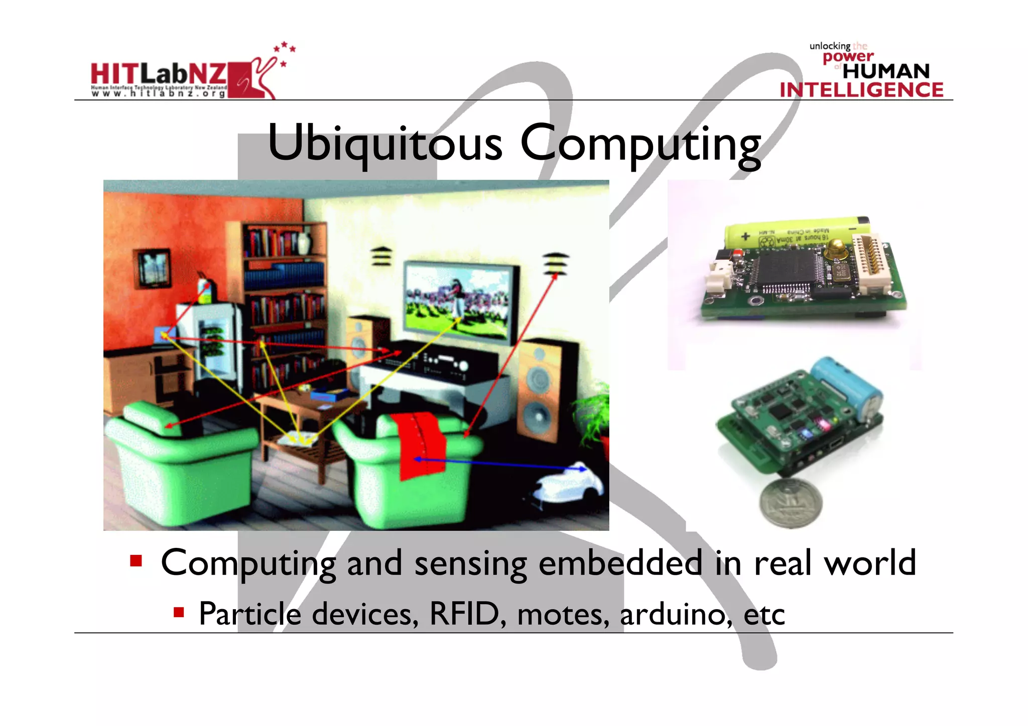 Ubiquitous Computing
  Computing and sensing embedded in real world
  Particle devices, RFID, motes, arduino, etc
 